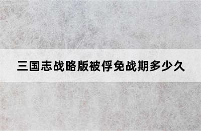 三国志战略版被俘免战期多少久