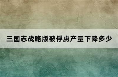 三国志战略版被俘虏产量下降多少