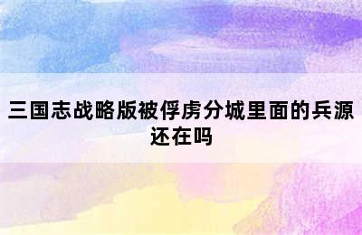 三国志战略版被俘虏分城里面的兵源还在吗