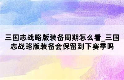 三国志战略版装备周期怎么看_三国志战略版装备会保留到下赛季吗