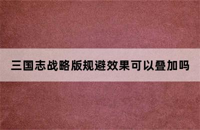 三国志战略版规避效果可以叠加吗