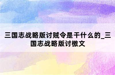 三国志战略版讨贼令是干什么的_三国志战略版讨檄文