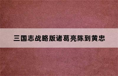 三国志战略版诸葛亮陈到黄忠