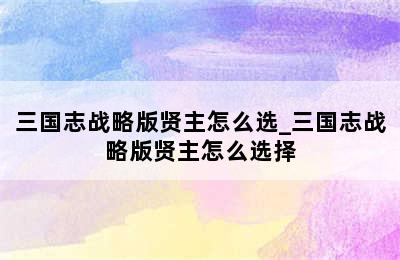 三国志战略版贤主怎么选_三国志战略版贤主怎么选择