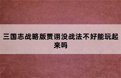 三国志战略版贾诩没战法不好能玩起来吗