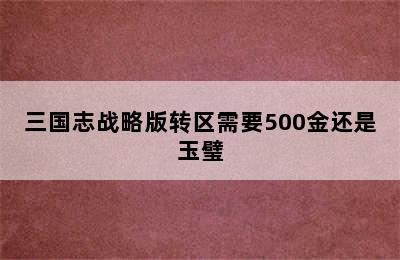 三国志战略版转区需要500金还是玉璧