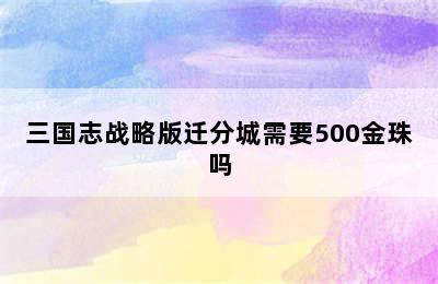 三国志战略版迁分城需要500金珠吗