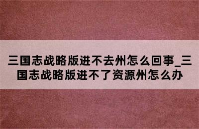 三国志战略版进不去州怎么回事_三国志战略版进不了资源州怎么办