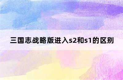 三国志战略版进入s2和s1的区别