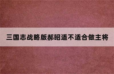 三国志战略版郝昭适不适合做主将