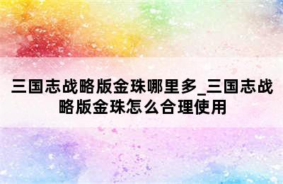 三国志战略版金珠哪里多_三国志战略版金珠怎么合理使用