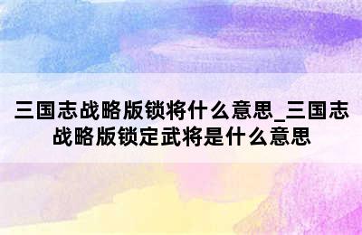 三国志战略版锁将什么意思_三国志战略版锁定武将是什么意思