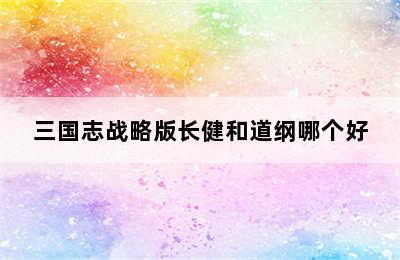 三国志战略版长健和道纲哪个好