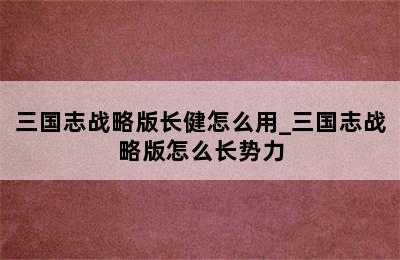 三国志战略版长健怎么用_三国志战略版怎么长势力