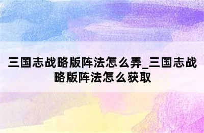 三国志战略版阵法怎么弄_三国志战略版阵法怎么获取