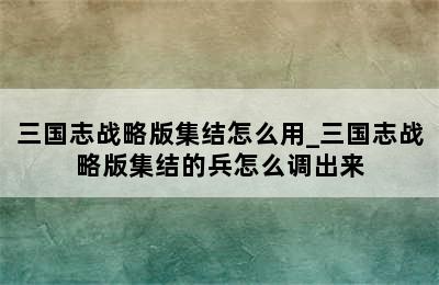 三国志战略版集结怎么用_三国志战略版集结的兵怎么调出来