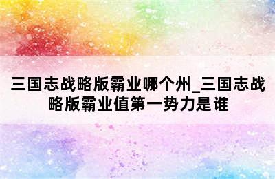 三国志战略版霸业哪个州_三国志战略版霸业值第一势力是谁