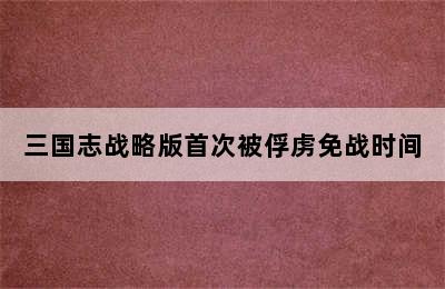 三国志战略版首次被俘虏免战时间