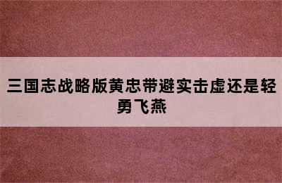 三国志战略版黄忠带避实击虚还是轻勇飞燕