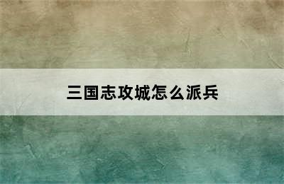 三国志攻城怎么派兵