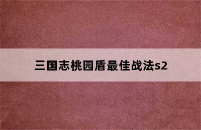 三国志桃园盾最佳战法s2