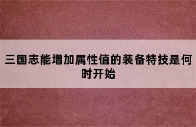 三国志能增加属性值的装备特技是何时开始