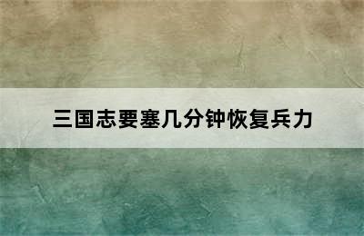 三国志要塞几分钟恢复兵力