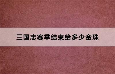 三国志赛季结束给多少金珠