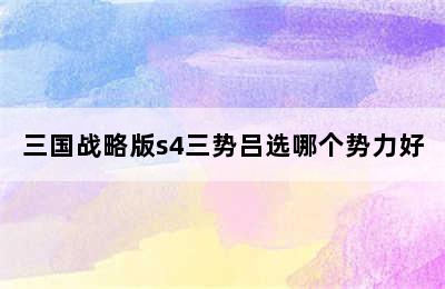 三国战略版s4三势吕选哪个势力好