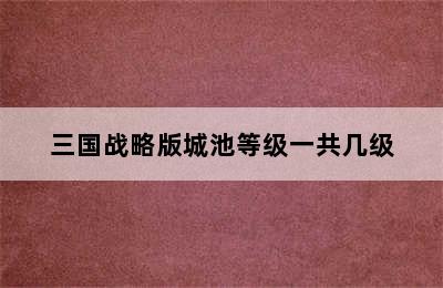 三国战略版城池等级一共几级