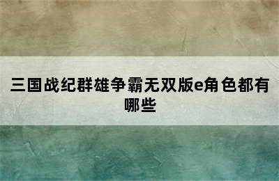 三国战纪群雄争霸无双版e角色都有哪些