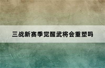 三战新赛季觉醒武将会重塑吗