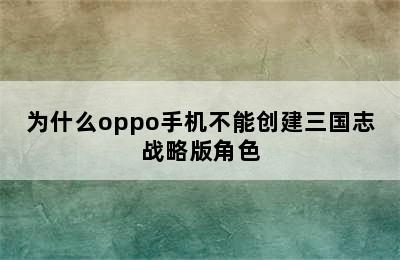 为什么oppo手机不能创建三国志战略版角色