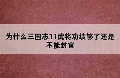 为什么三国志11武将功绩够了还是不能封官