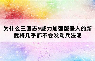 为什么三国志9威力加强版登入的新武将几乎都不会发动兵法呢