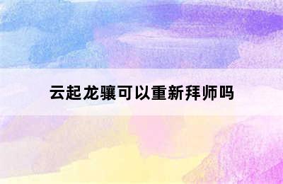 云起龙骧可以重新拜师吗