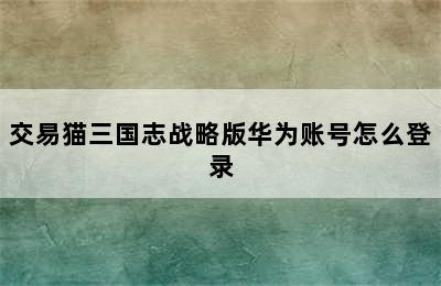 交易猫三国志战略版华为账号怎么登录