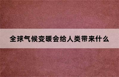 全球气候变暖会给人类带来什么