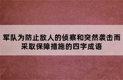 军队为防止敌人的侦察和突然袭击而采取保障措施的四字成语