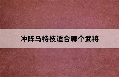 冲阵马特技适合哪个武将