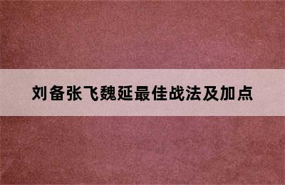 刘备张飞魏延最佳战法及加点