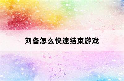 刘备怎么快速结束游戏