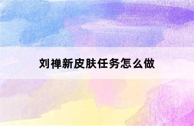 刘禅新皮肤任务怎么做