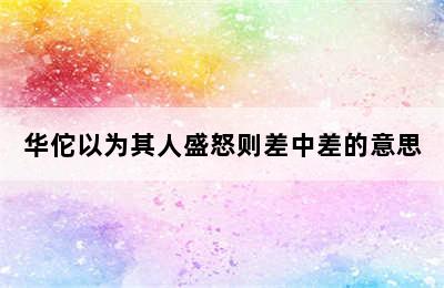 华佗以为其人盛怒则差中差的意思