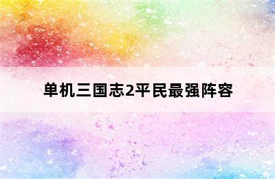 单机三国志2平民最强阵容