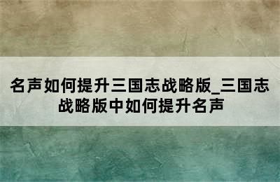 名声如何提升三国志战略版_三国志战略版中如何提升名声