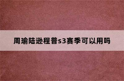 周瑜陆逊程普s3赛季可以用吗