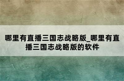 哪里有直播三国志战略版_哪里有直播三国志战略版的软件