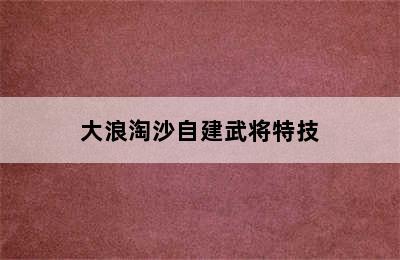 大浪淘沙自建武将特技