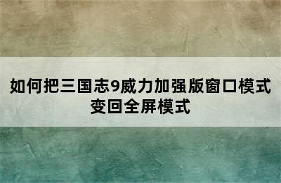 如何把三国志9威力加强版窗口模式变回全屏模式